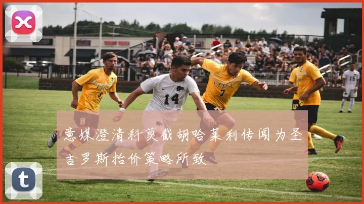 意媒澄清科莫截胡哈莱利传闻为圣吉罗斯抬价策略所致