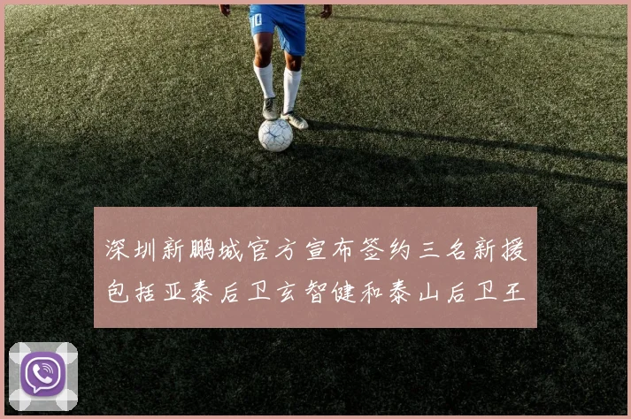 深圳新鹏城官方宣布签约三名新援包括亚泰后卫玄智健和泰山后卫王昱衡