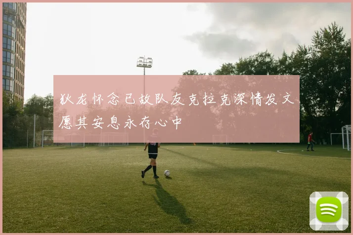狄龙怀念已故队友克拉克深情发文愿其安息永存心中