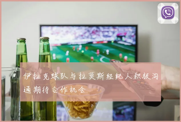 伊拉克球队与拉莫斯经纪人积极沟通期待合作机会
