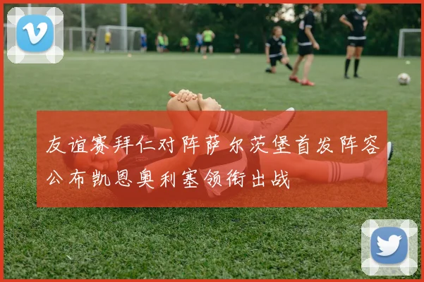 友谊赛拜仁对阵萨尔茨堡首发阵容公布凯恩奥利塞领衔出战