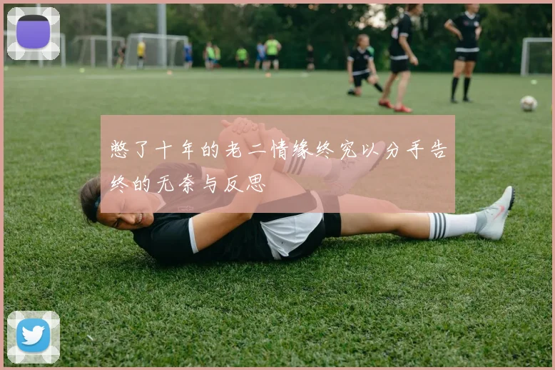 憋了十年的老二情缘终究以分手告终的无奈与反思