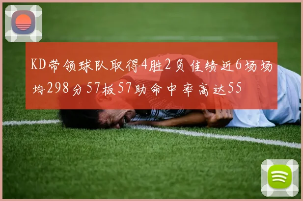 KD带领球队取得4胜2负佳绩近6场场均298分57板57助命中率高达55