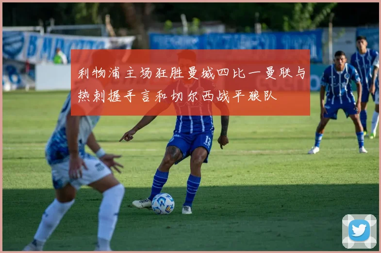 利物浦主场狂胜曼城四比一曼联与热刺握手言和切尔西战平狼队