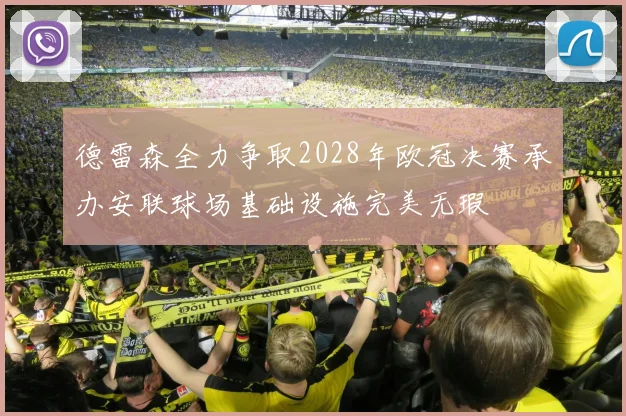 德雷森全力争取2028年欧冠决赛承办安联球场基础设施完美无瑕